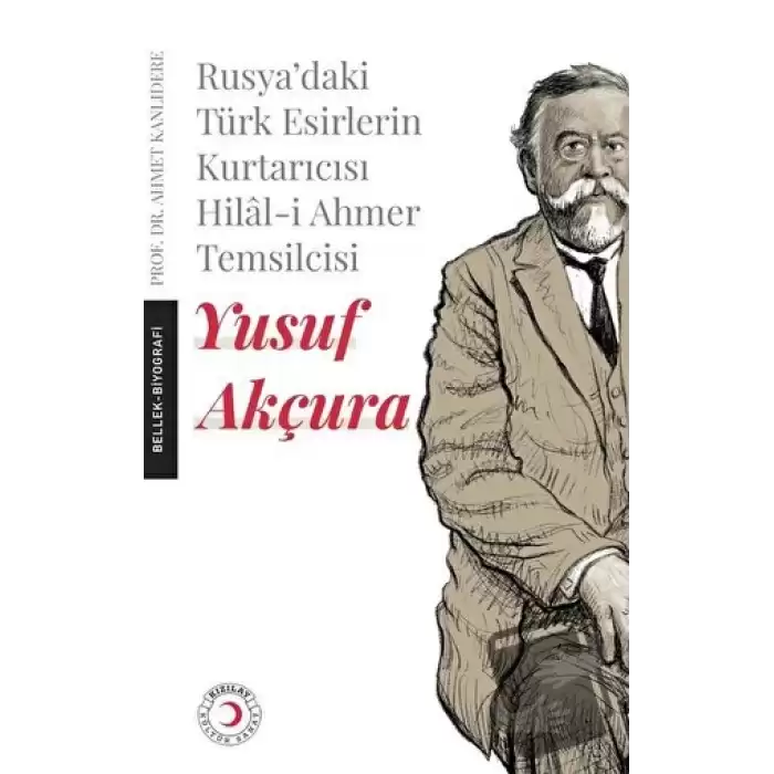 Rusyadaki Türk Esirlerin Kurtarıcısı Hilal-i Ahmer Temsilcisi - Yusuf Akçura