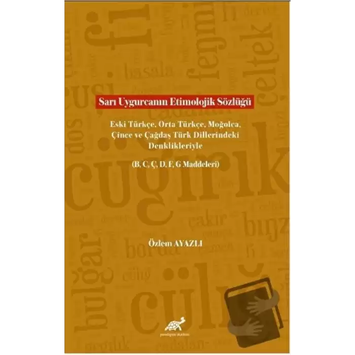 Sarı Uygurcanın Etimolojik Sözlüğü Eski Türkçe, Orta Türkçe, Moğolca, Çince ve Çağdaş Türk Dillerindeki Denklikleriyle (B, C, Ç, D, F, G Maddeleri)