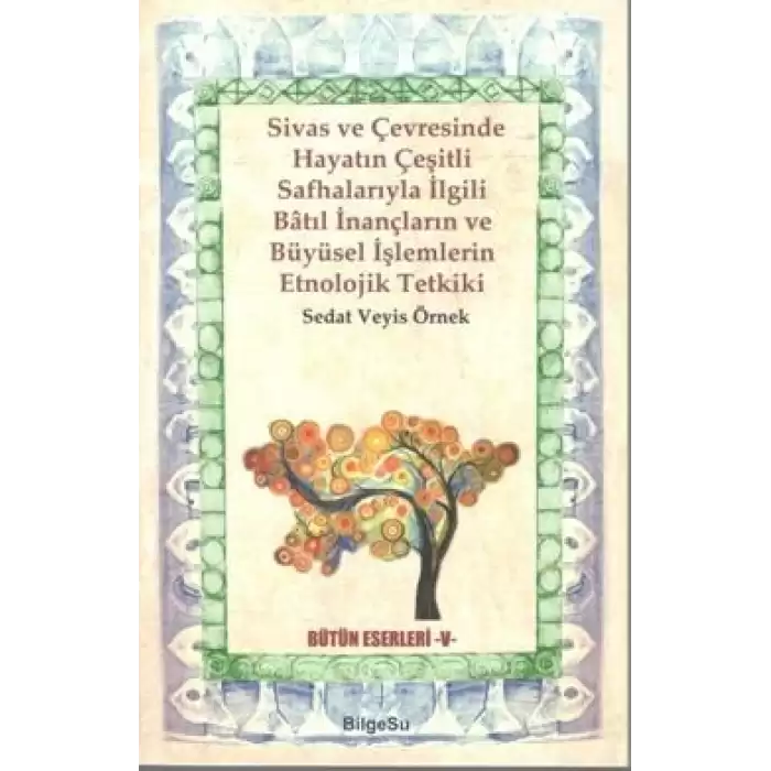 Sivas ve Çevresinde Hayatın Çeşitli Safhalarıyla İlgili Batıl İnançların ve Büyüsel İşlemlerin Etnolojik Tetkiki