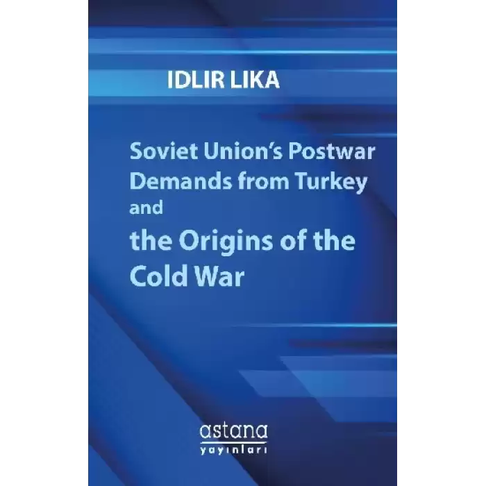 Soviet Union’s Postwar Demands from Turkey and the Origins of the Cold War