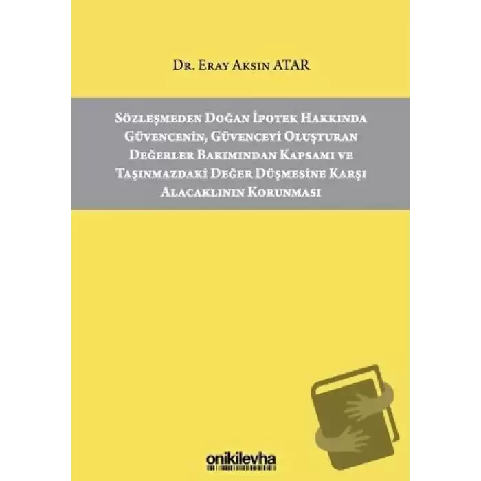 Sözleşmeden Doğan İpotek Hakkında Güvencenin Güvenceyi Oluşturan Değerler Bakımından Kapsamı ve Taşınmazdaki Değer Düşmesine Karşı Alacaklının Korunması