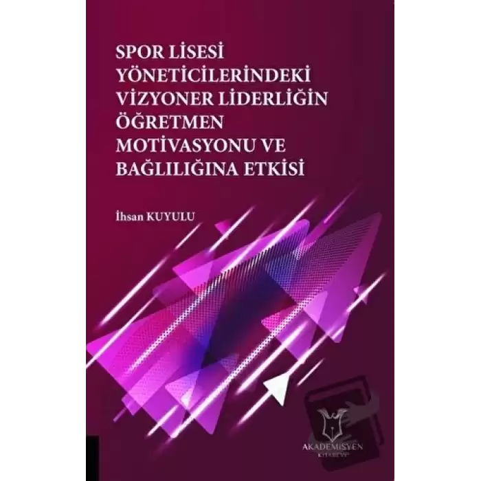 Spor Lisesi Yoneticilerindeki Vizyoner Liderliğin Oğretmen Motivasyonu ve Bağlılığına Etkisi