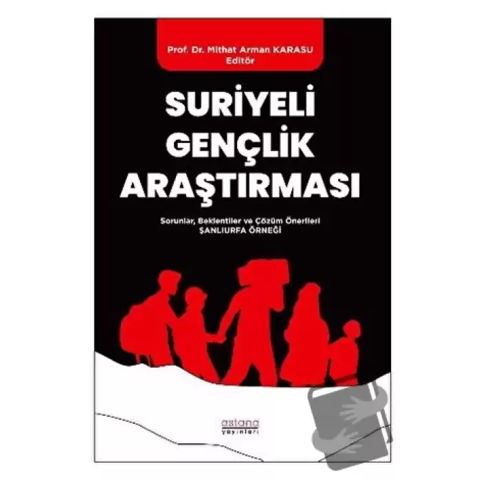 Suriyeli Gençlik Araştırması - Sorunlar, Beklentiler ve Çözüm Önerileri: Şanlıurfa Örneği