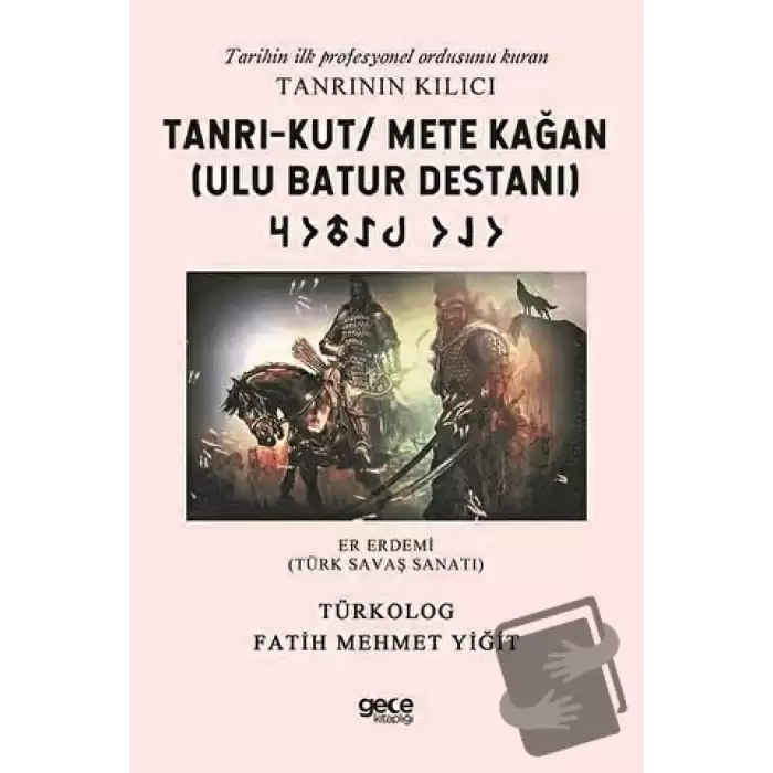 Tanrı-Kut/ Mete Kağan (Ulu Batur Destanı) - Tarihin İlk Profesyonel Ordusunu Kuran Tanrının Kılıcı