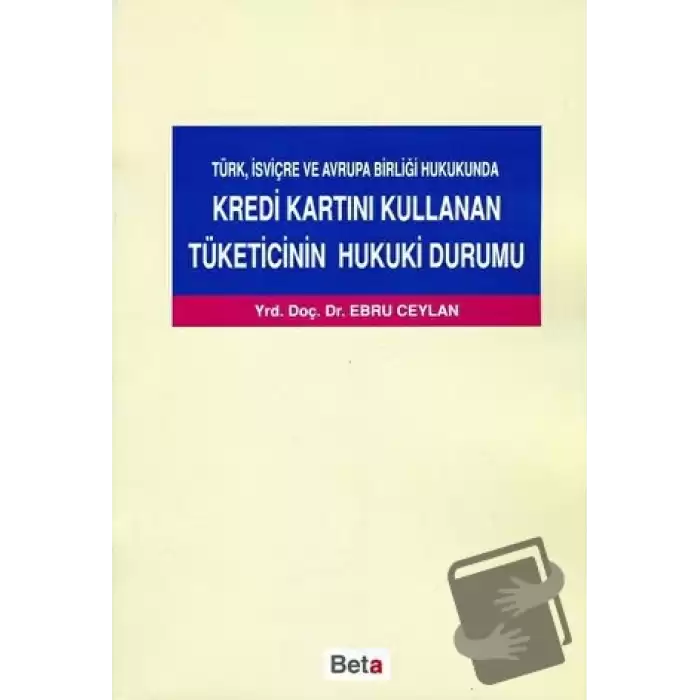 Türk, İsviçre ve Avrupa Birliği Hukukunda Kredi Kartını Kullanan Tüketicinin Hukuki Durumu