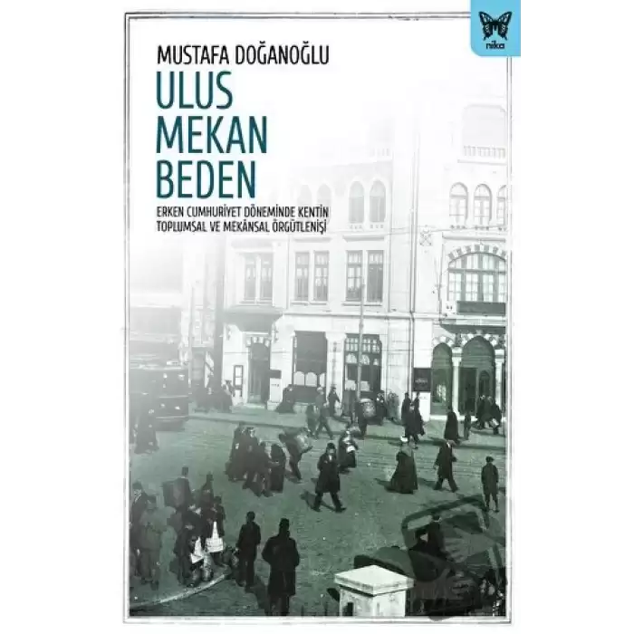 Ulus Mekan Beden: Erken Cumhuriyet Döneminde Kentin Toplumsal ve Mekânsal Örgütleniş