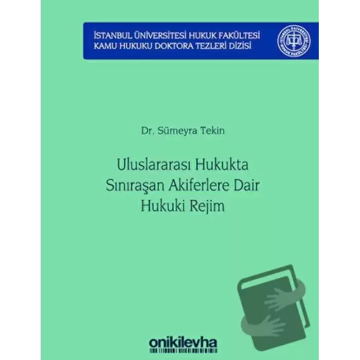 Uluslararası Hukukta Sınıraşan Akiferlere Dair Hukuki Rejim İstanbul Üniversitesi Hukuk Fakültesi Kamu Hukuku Doktora Tezleri Dizisi No: 5 (Ciltli)