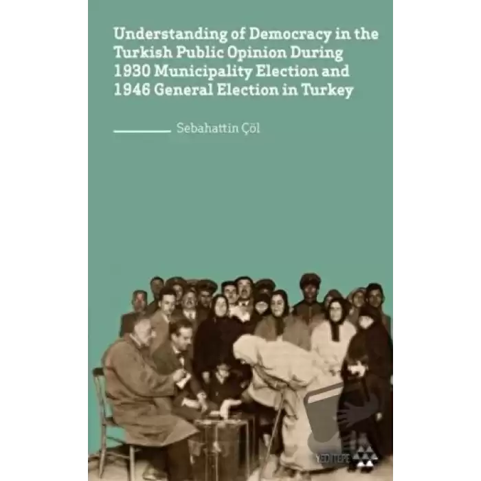 Understanding of Democracy in The Turkish Public Opinion During 1930 Municipality Election and 1946 General Election in Turkey