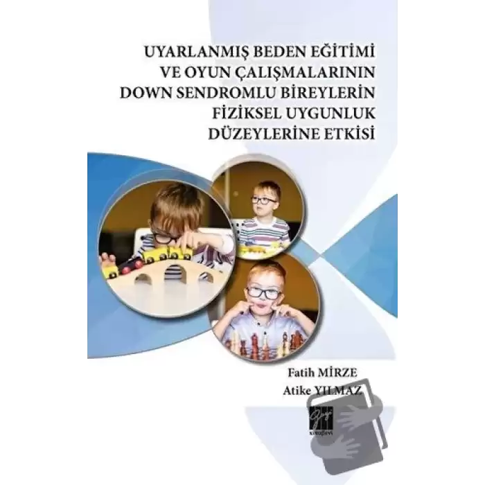 Uyarlanmış Beden Eğitimi ve Oyun Çalışmalarının Down Sendromlu Bireylerin Fiziksel Uygunluk Düzeylerine Etkisi (Ciltli)