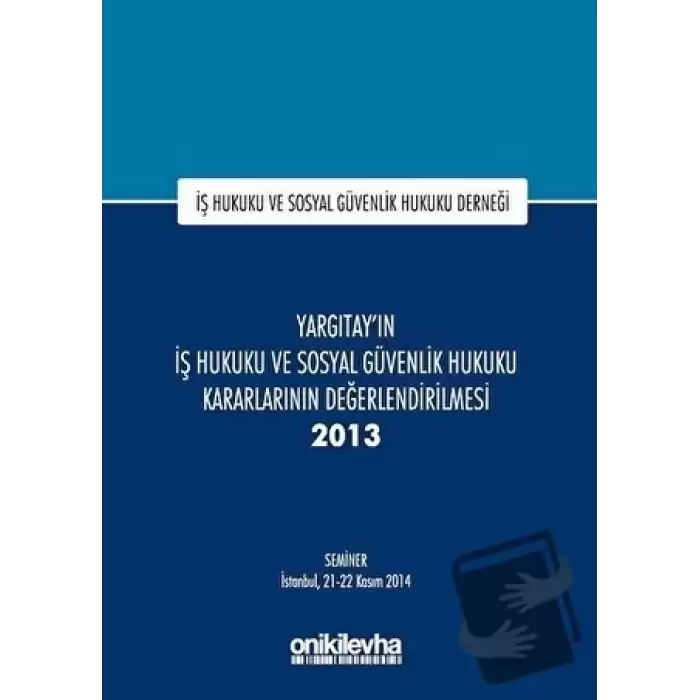 Yargıtayın İş Hukuku ve Sosyal Güvenlik Hukuku Kararlarının Değerlendirilmesi Semineri 2013 (Ciltli)