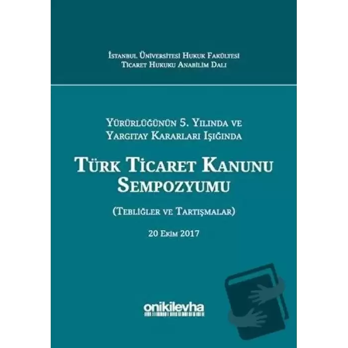 Yürürlüğünün 5. Yılında ve Yargıtay Kararları Işığında Türk Ticaret Kanunu Sempozyumu (Ciltli)