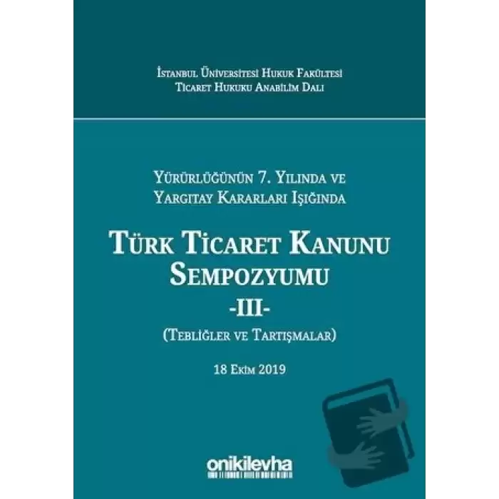 Yürürlüğünün 7. Yılında ve Yargıtay Kararları Işığında Türk Ticaret Kanunu Sempozyumu - 2 (Tebliğler Tartışmalar) (Ciltli)