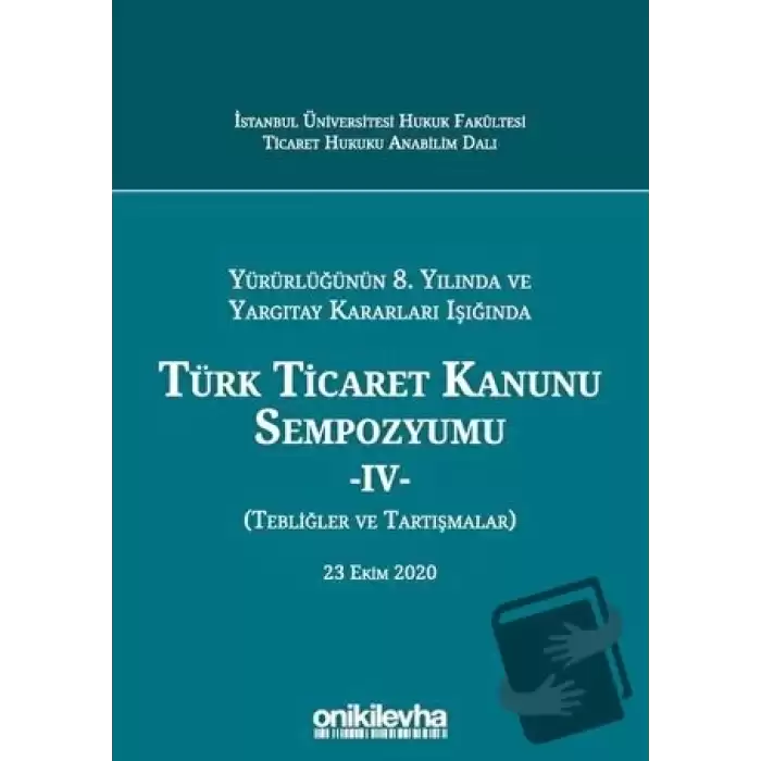 Yürürlüğünün 8. Yılında ve Yargıtay Kararları Işığında Türk Ticaret Kanunu Sempozyumu - 4 - (Tebliğler ve Tartışmalar) 23 Ekim 2020 (Ciltli)