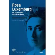 Rosa Luxemburg: Her Şeye Rağmen Tutkuyla Yaşamak