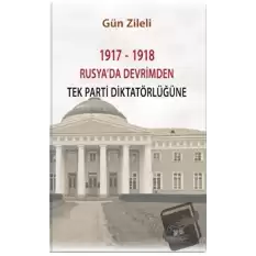 1917 - 1918 Rusyada Devrimden Tek Parti Diktatörlüğüne