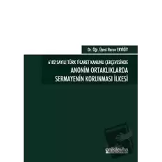 6102 Sayılı Türk Ticaret Kanunu Çerçevesinde Anonim Ortaklıklarda Sermayenin Korunması İlkesi (Ciltli)