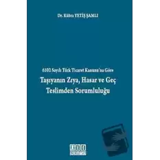 6102 Sayılı Türk Ticaret Kanunu’na Göre Taşıyanın Zıya, Hasar ve Geç Teslimden Sorumluluğu