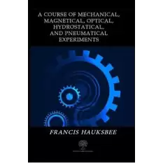 A Course of Mechanical Magnetical Optical Hydrostatical and Pneumatical Experiments