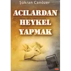 Acılardan Heykel Yapmak