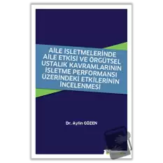 Aile İşletmelerinde Aile Etkisi ve Örgütsel Ustalık Kavramlarının İşletme Performansı Üzerindeki Etkilerinin İncelenmesi