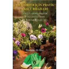 Amatörler İçin Pratik Bahçe Bilgileri (Uygulanmış Pratik Bitki Yetiştirme ve Bakımı Bilgileri)