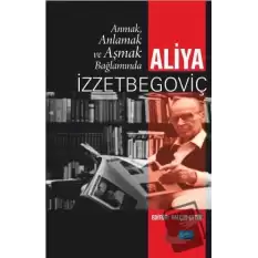 Anmak, Anlamak ve Aşmak Bağlamında Aliya İzztebegoviç