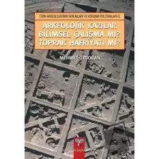 Arkeolojik Kazılar Bilimsel Çalışma mı? Toprak Hafriyatı mı?