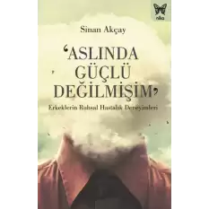 ‘Aslında Güçlü Değilmişim’: Erkeklerin Ruhsal Hastalık Deneyimleri