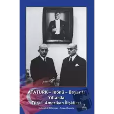 Atatürk - İnönü - Bayarlı Yıllarda Türk - Amerikan İlişkileri