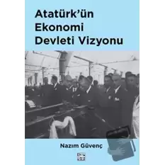 Atatürk’ün Ekonomi Devleti Vizyonu