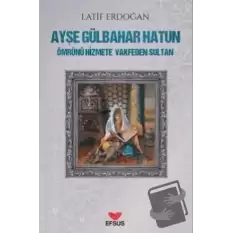 Ayşe Gülbahar Hatun - Ömrünü Hizmete Vakfeden Sultan