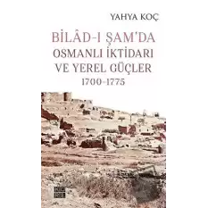 Bilad-ı Şam’da Osmanlı İktidarı ve Yerel Güçler 1700-1775