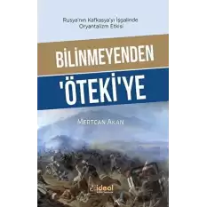 Bilinmeyenden Ötekiye - Rusyanın Kafkasyayı İşgalinde Oryantalizm Etkisi