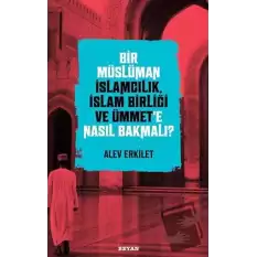 Bir Müslüman İslamcılık, İslam Birliği ve Ümmet’e Nasıl Bakmalı?