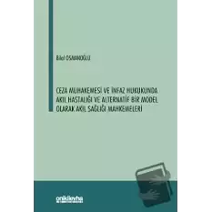 Ceza Muhakemesi ve İnfaz Hukukunda Akıl Hastalığı ve Alternatif Bir Model Olarak Akıl Sağlığı Mahkemeleri