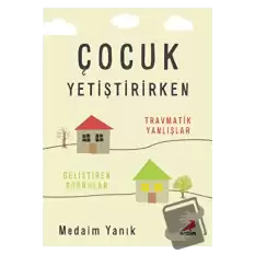 Çocuk Yetiştirirken - Travmatik Yanlışlar, Geliştiren Doğrular