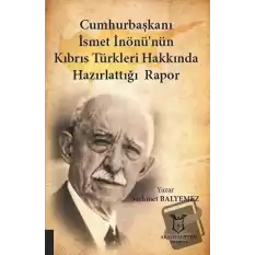 Cumhurbaşkanı İsmet İnönü’nün Kıbrıs Türkleri Hakkında Hazırlattığı Rapor