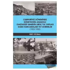 Cumhuriyet Döneminde Güneydoğu Anadolu (Gaziantep-Mardin-Urfa)’ya Yapılan Kamu Harcamaları ve Yatırımlar (1923-1950)