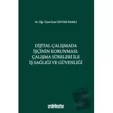 Dijital Çalışmada İşçinin Korunması: Çalışma Süreleri ile İş Sağlığı ve Güvenliği (Ciltli)