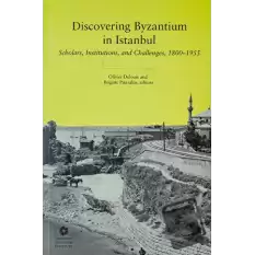 Discovering Byzantium in Istanbul: Scholars, Institutions, and Challenges 1800–1955