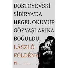 Dostoyevski Sibirya’da Hegel Okuyup Gözyaşlarına Boğuldu