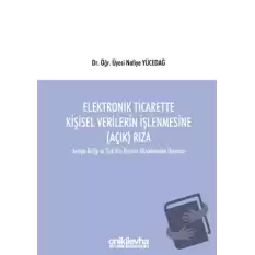 Elektronik Ticarette Kişisel Verilerin İşlenmesine (Açık) Rıza -Avrupa Birliği ve Türk Veri Koruma Düzenlemeleri Uyarınca-