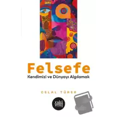 Felsefe - Kendimizi ve Dünyayı Algılamak