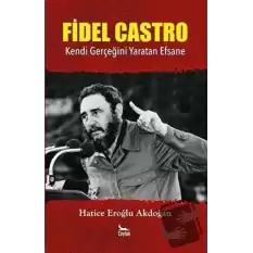 Fidel Castro: Kendi Gerçeğini Yaratan Efsane