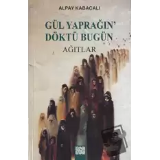 Gül Yaprağın’ Döktü Bugün Ağıtlar