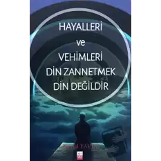 Hayalleri ve Vehimleri Din Zannetmek Din Değildir