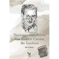 Heidegger Felsefesinin Ana Kökleri Üzerine Bir İnceleme