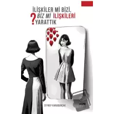 İlişkiler Mi Bizi, Biz Mi İlişkileri Yarattık?