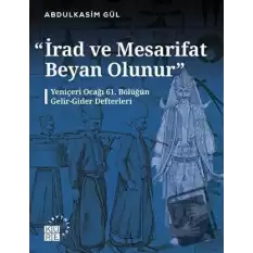 İrad ve Mesarifat Beyan Olunur - Yeniçeri Ocağı 61. Bölüğün Gelir-Gider Defterleri (1163-1241/1750-1826)