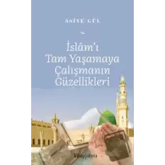 İslam’ı Tam Yaşamaya Çalışmanın Güzellikleri